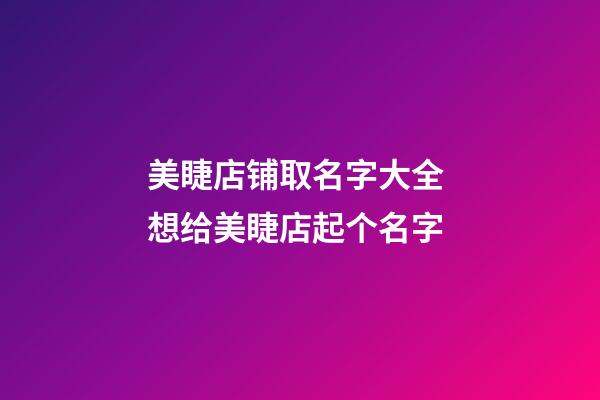 美睫店铺取名字大全 想给美睫店起个名字-第1张-店铺起名-玄机派